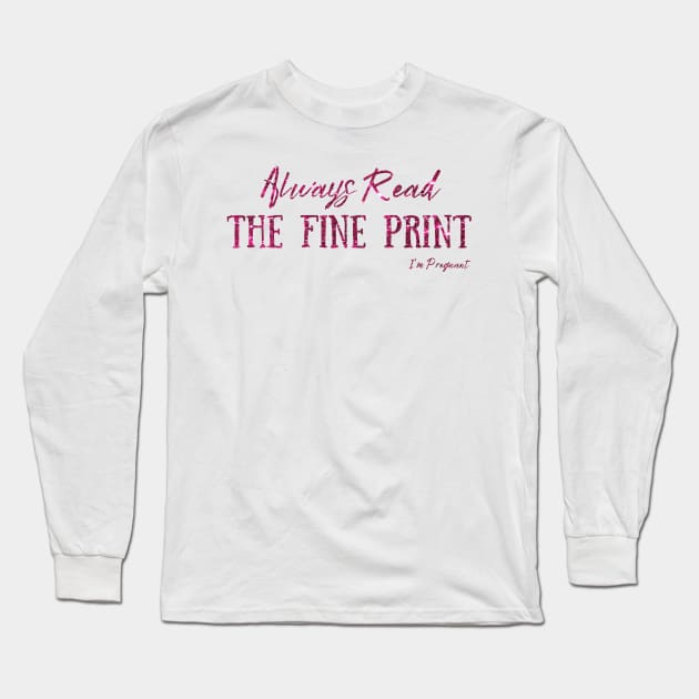 Always Read The Fine Print, I'm Pregnant, Pregnancy Announcement Long Sleeve T-Shirt by JustBeSatisfied